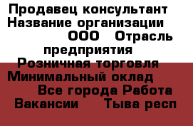 Продавец-консультант › Название организации ­ CALZEDONIA, ООО › Отрасль предприятия ­ Розничная торговля › Минимальный оклад ­ 30 000 - Все города Работа » Вакансии   . Тыва респ.